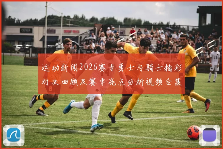 运动新闻2026赛季勇士与骑士精彩对决回顾及赛季亮点分析视频合集